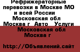 Рефрижераторные перевозки в Москве МО и всей России.  - Московская обл., Москва г. Авто » Услуги   . Московская обл.,Москва г.